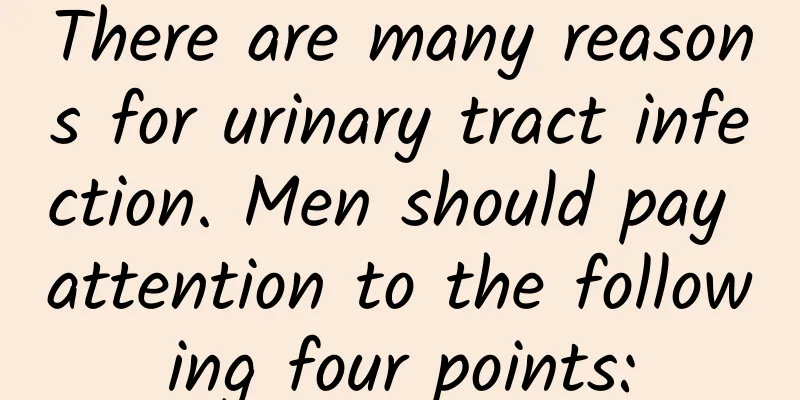There are many reasons for urinary tract infection. Men should pay attention to the following four points: