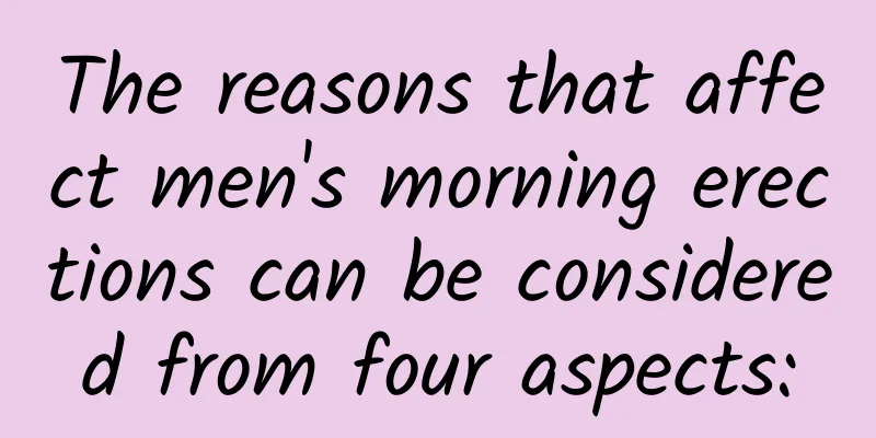 The reasons that affect men's morning erections can be considered from four aspects: