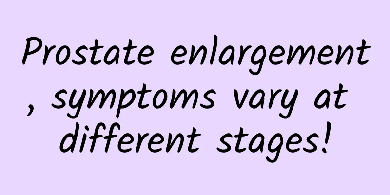 Prostate enlargement, symptoms vary at different stages!