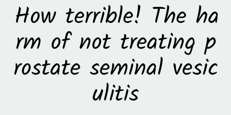 How terrible! The harm of not treating prostate seminal vesiculitis