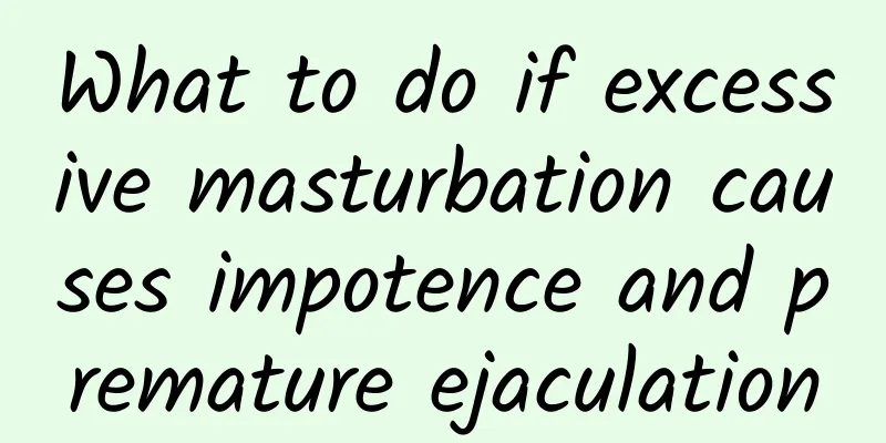 What to do if excessive masturbation causes impotence and premature ejaculation