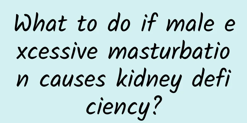 What to do if male excessive masturbation causes kidney deficiency?