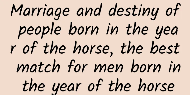Marriage and destiny of people born in the year of the horse, the best match for men born in the year of the horse