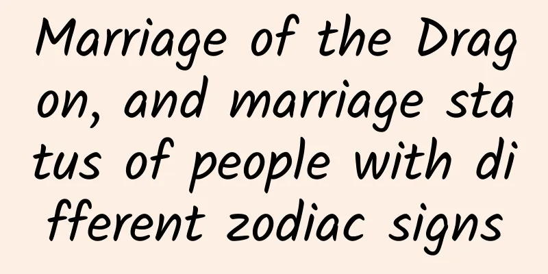 Marriage of the Dragon, and marriage status of people with different zodiac signs