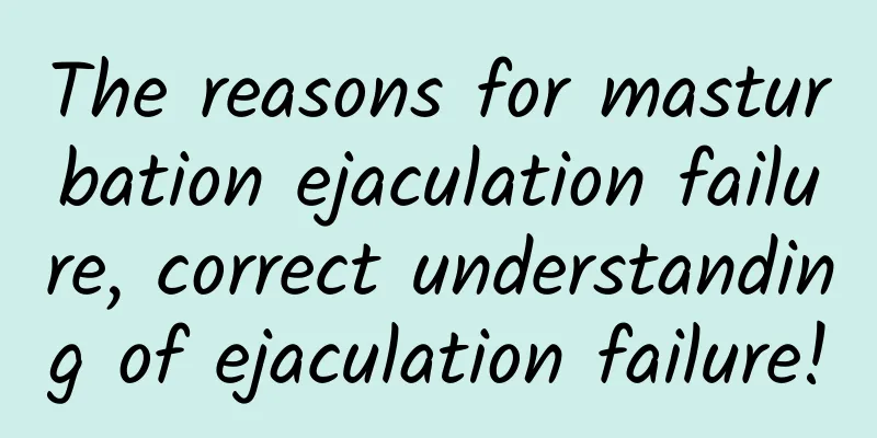 The reasons for masturbation ejaculation failure, correct understanding of ejaculation failure!