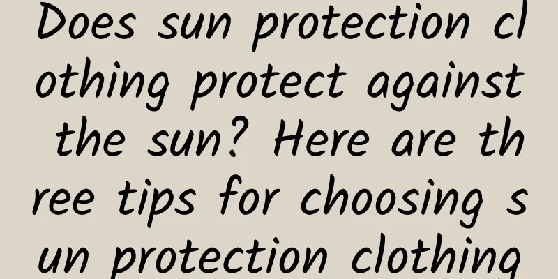 Does sun protection clothing protect against the sun? Here are three tips for choosing sun protection clothing