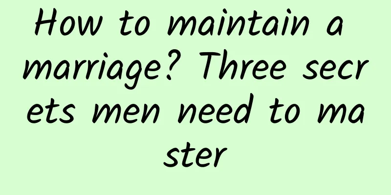 How to maintain a marriage? Three secrets men need to master