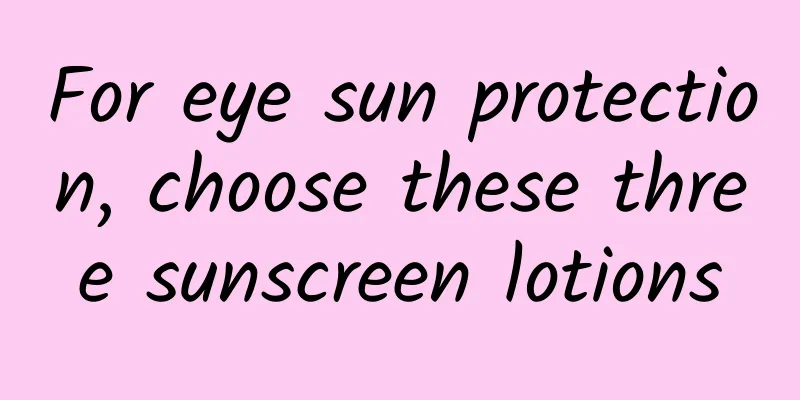 For eye sun protection, choose these three sunscreen lotions
