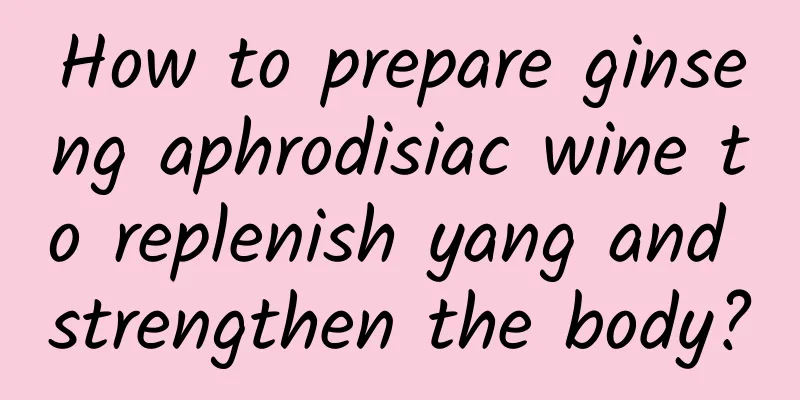 How to prepare ginseng aphrodisiac wine to replenish yang and strengthen the body?