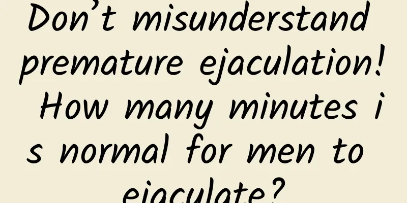 Don’t misunderstand premature ejaculation! How many minutes is normal for men to ejaculate?