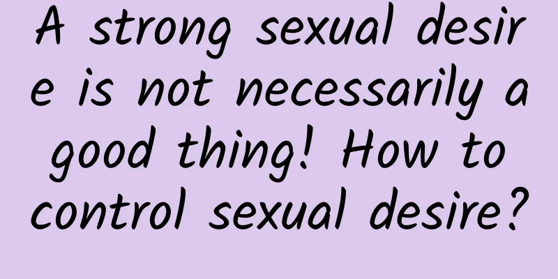 A strong sexual desire is not necessarily a good thing! How to control sexual desire?