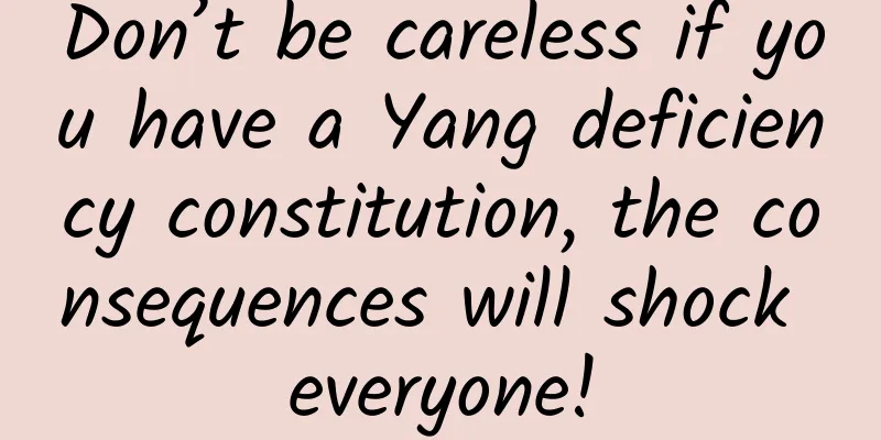 Don’t be careless if you have a Yang deficiency constitution, the consequences will shock everyone!