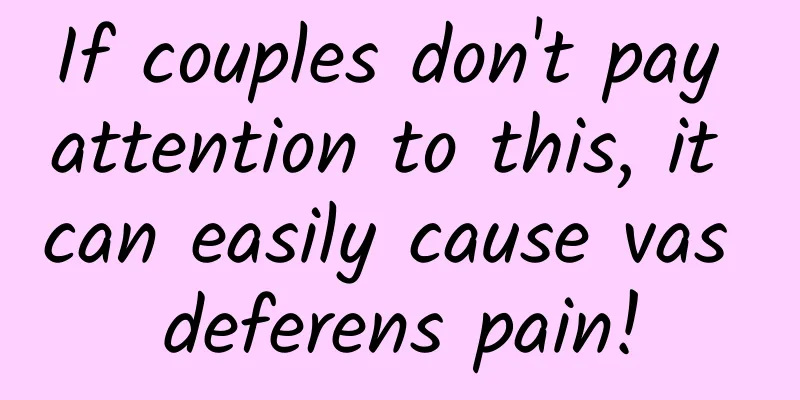 If couples don't pay attention to this, it can easily cause vas deferens pain!