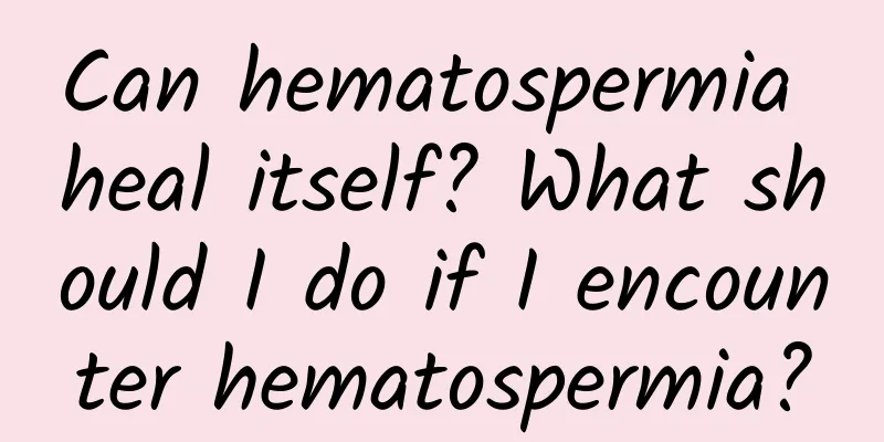 Can hematospermia heal itself? What should I do if I encounter hematospermia?