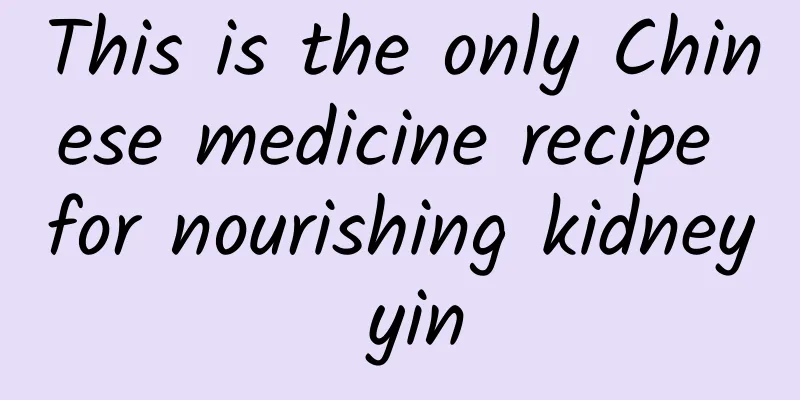 This is the only Chinese medicine recipe for nourishing kidney yin