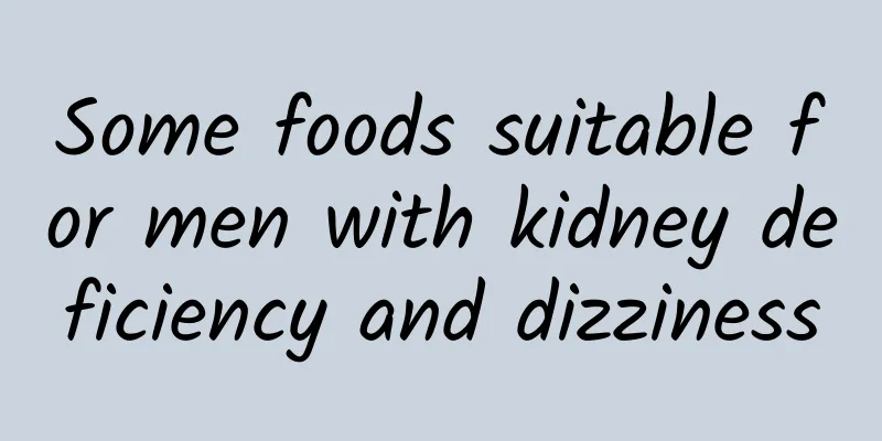 Some foods suitable for men with kidney deficiency and dizziness