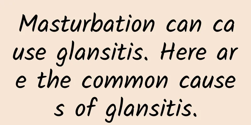 Masturbation can cause glansitis. Here are the common causes of glansitis.