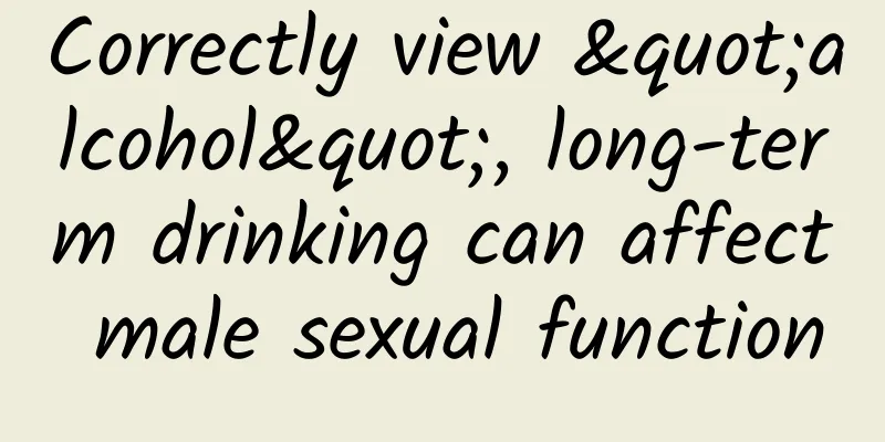 Correctly view "alcohol", long-term drinking can affect male sexual function