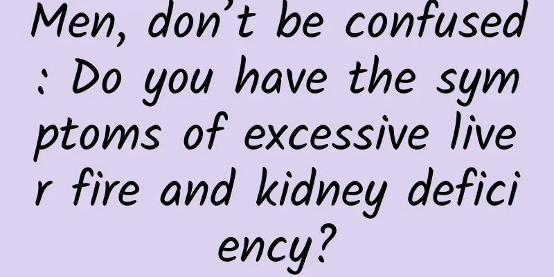 Men, don’t be confused: Do you have the symptoms of excessive liver fire and kidney deficiency?
