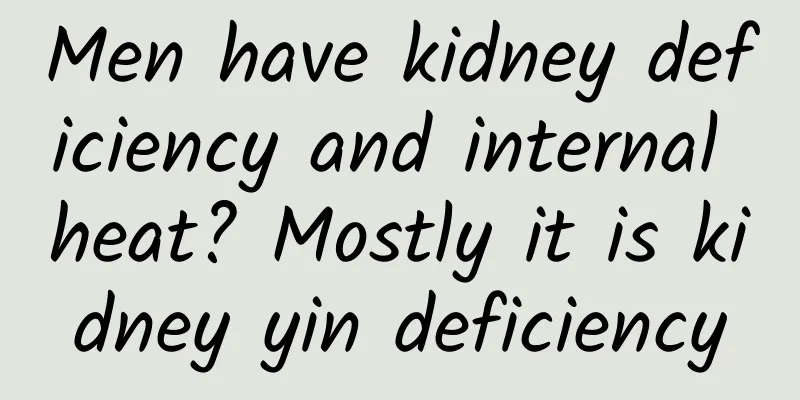 Men have kidney deficiency and internal heat? Mostly it is kidney yin deficiency