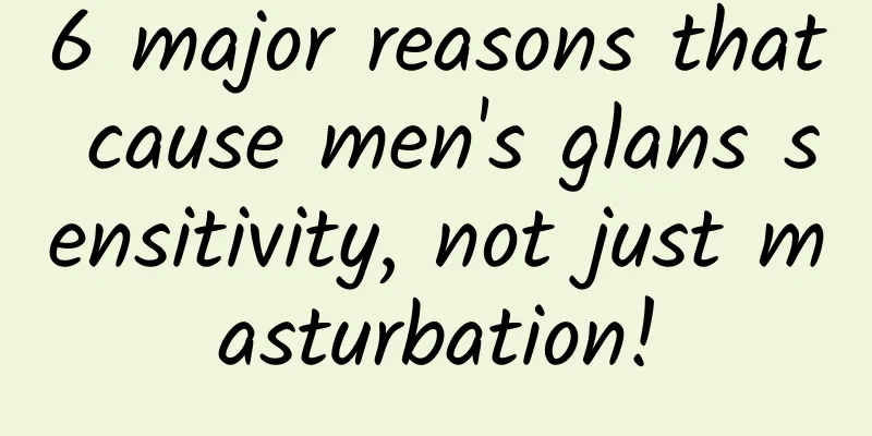 6 major reasons that cause men's glans sensitivity, not just masturbation!