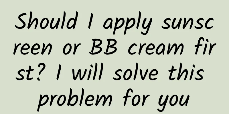 Should I apply sunscreen or BB cream first? I will solve this problem for you
