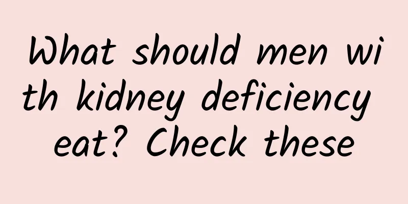 What should men with kidney deficiency eat? Check these