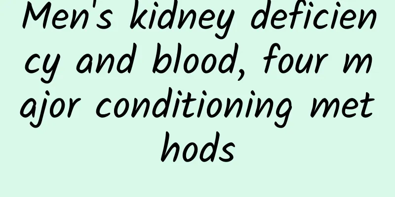 Men's kidney deficiency and blood, four major conditioning methods