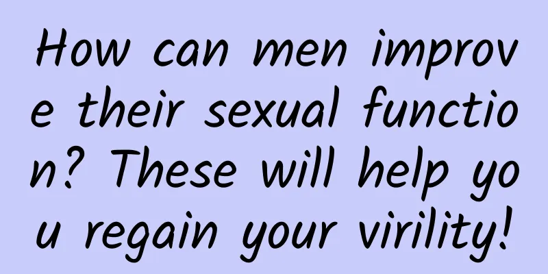 How can men improve their sexual function? These will help you regain your virility!