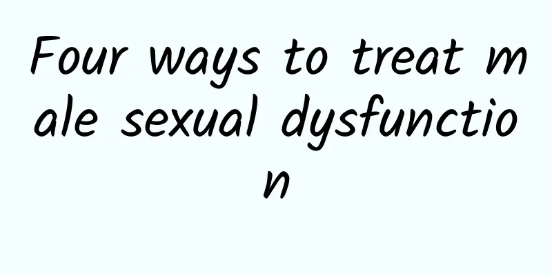 Four ways to treat male sexual dysfunction