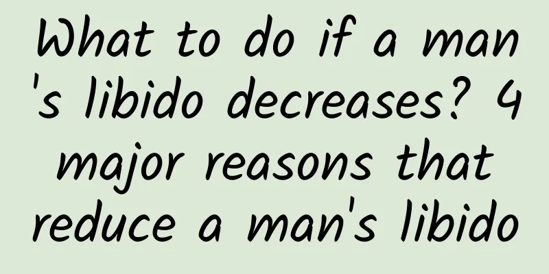 What to do if a man's libido decreases? 4 major reasons that reduce a man's libido