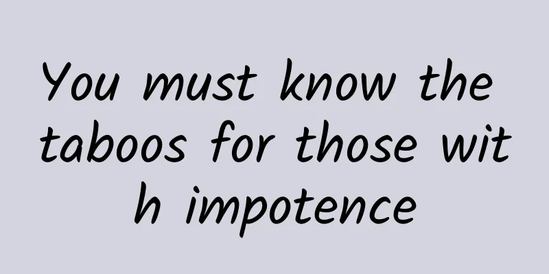 You must know the taboos for those with impotence