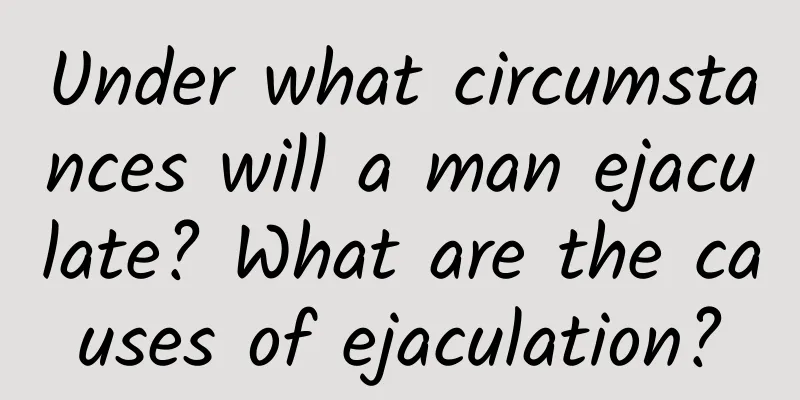 Under what circumstances will a man ejaculate? What are the causes of ejaculation?