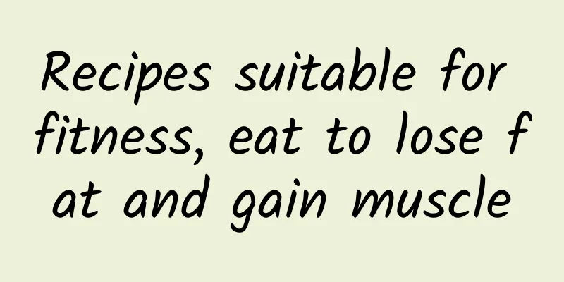 Recipes suitable for fitness, eat to lose fat and gain muscle