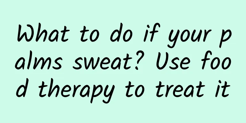 What to do if your palms sweat? Use food therapy to treat it