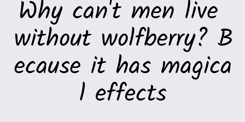 Why can't men live without wolfberry? Because it has magical effects