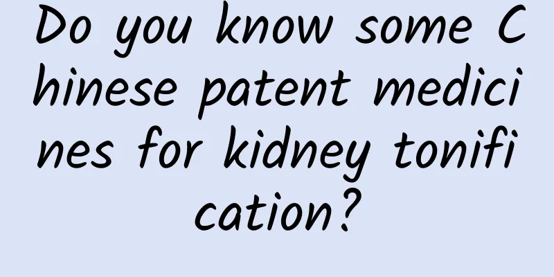 Do you know some Chinese patent medicines for kidney tonification?
