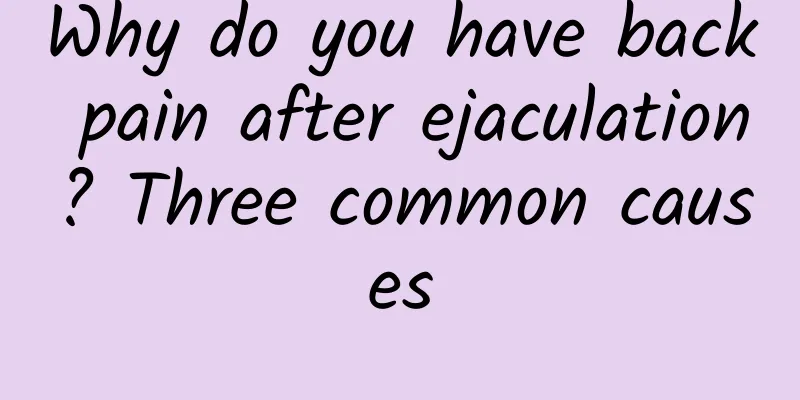 Why do you have back pain after ejaculation? Three common causes
