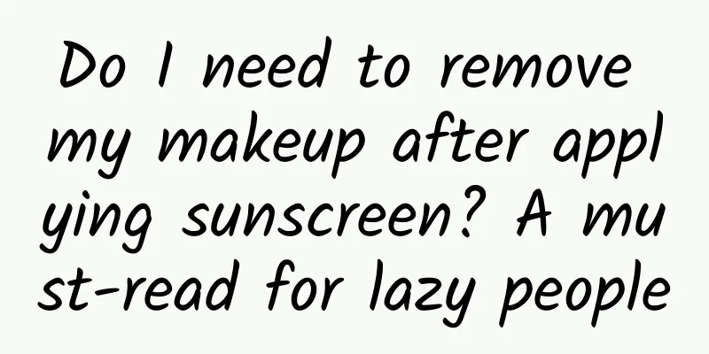 Do I need to remove my makeup after applying sunscreen? A must-read for lazy people
