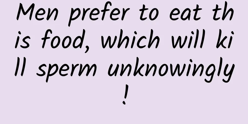 Men prefer to eat this food, which will kill sperm unknowingly!