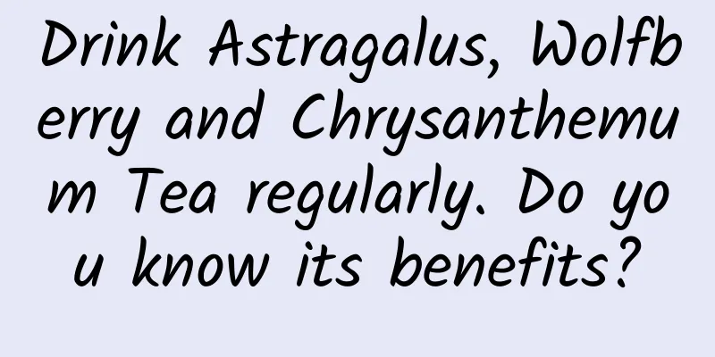 Drink Astragalus, Wolfberry and Chrysanthemum Tea regularly. Do you know its benefits?