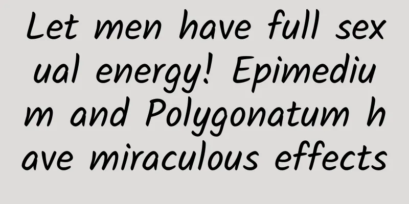 Let men have full sexual energy! Epimedium and Polygonatum have miraculous effects