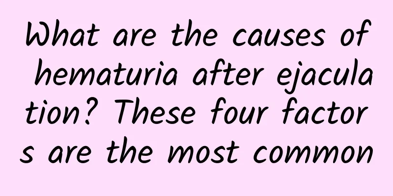 What are the causes of hematuria after ejaculation? These four factors are the most common