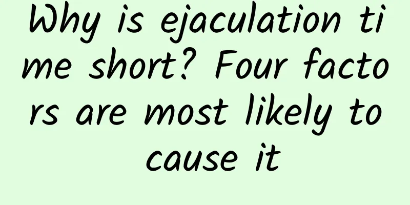 Why is ejaculation time short? Four factors are most likely to cause it
