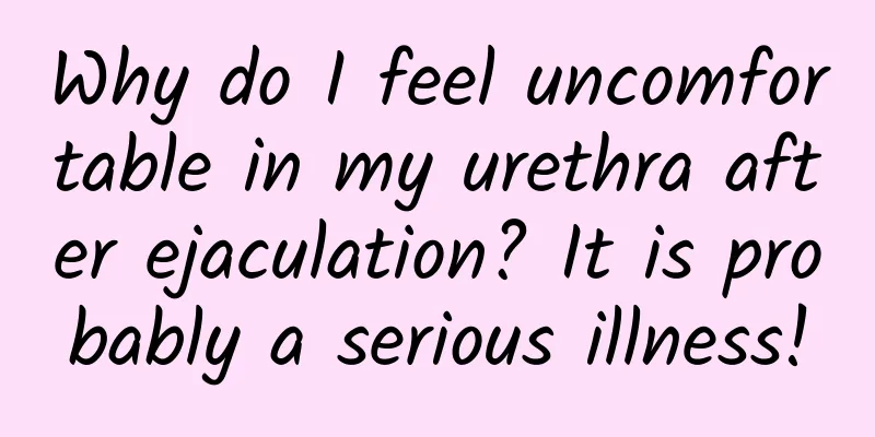 Why do I feel uncomfortable in my urethra after ejaculation? It is probably a serious illness!