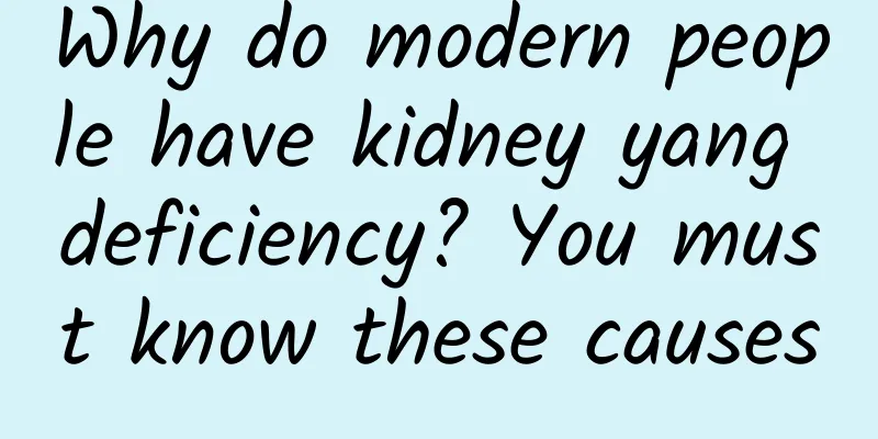 Why do modern people have kidney yang deficiency? You must know these causes