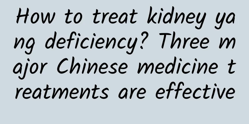 How to treat kidney yang deficiency? Three major Chinese medicine treatments are effective