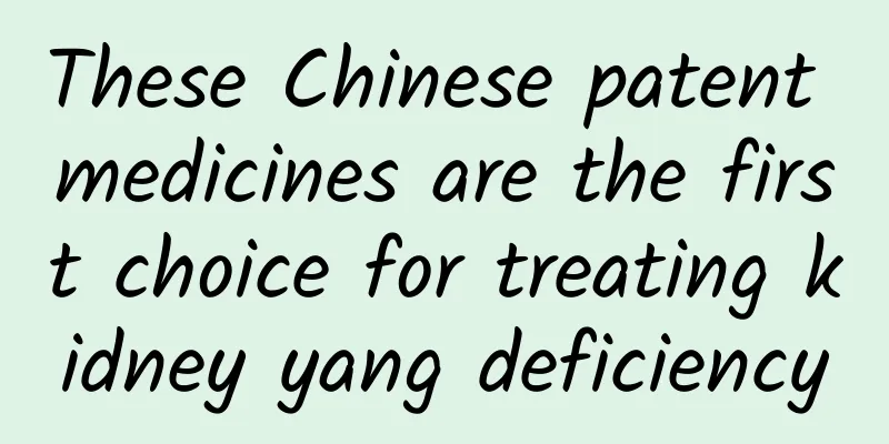 These Chinese patent medicines are the first choice for treating kidney yang deficiency