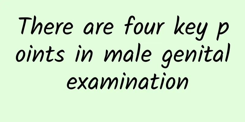 There are four key points in male genital examination