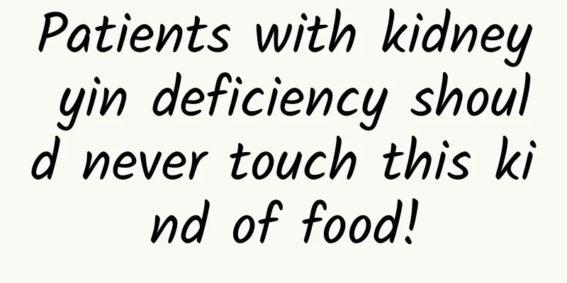 Patients with kidney yin deficiency should never touch this kind of food!